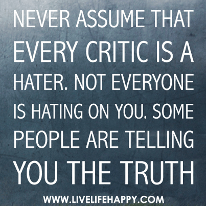 never-assume-that-every-critic-is-a-hater-not-everyone-is-hating-on-you-some-people-are-telling-you-the-truth